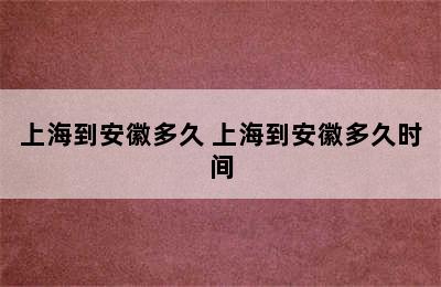 上海到安徽多久 上海到安徽多久时间